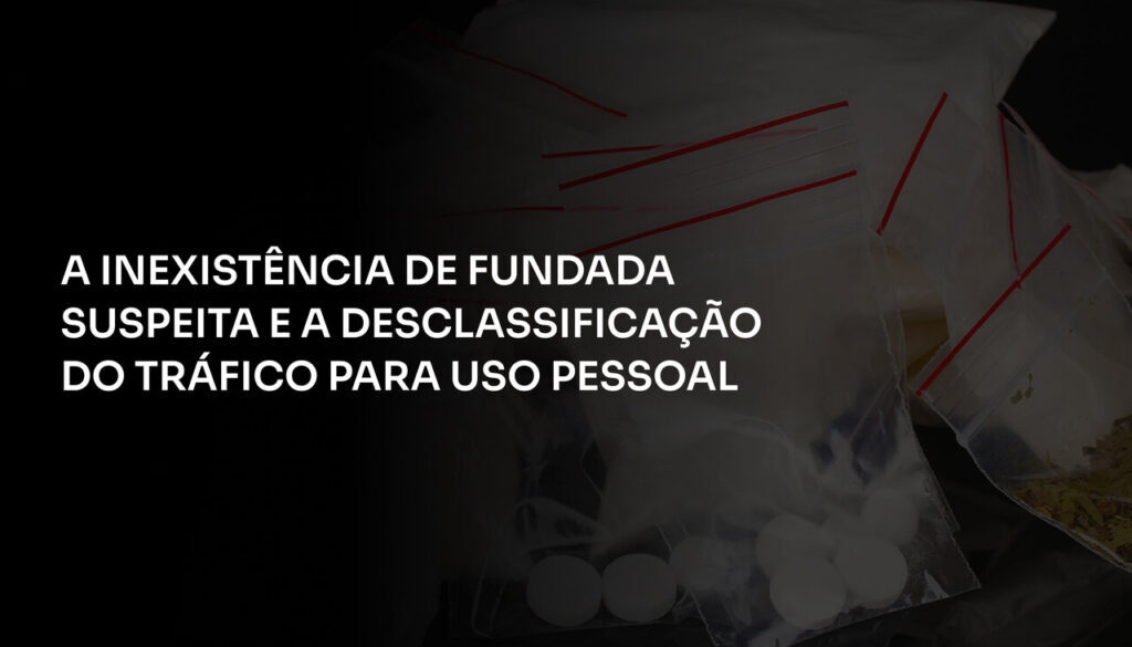 A Inexistência de Fundada Suspeita e a Desclassificação do Tráfico para Uso Pessoal_Easy-Resize.com