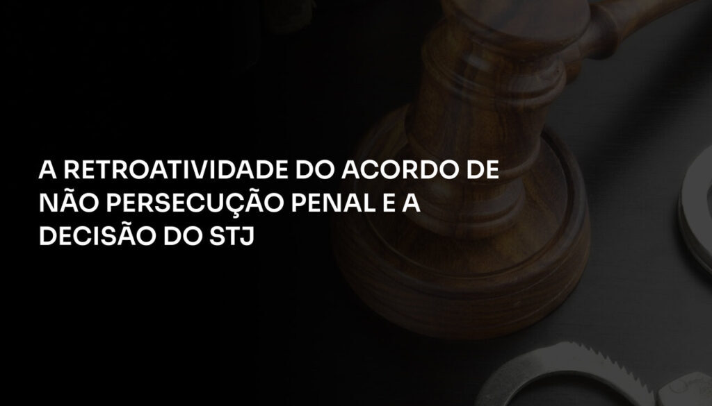 A Retroatividade do Acordo de Não Persecução Penal e a Decisão do STJ