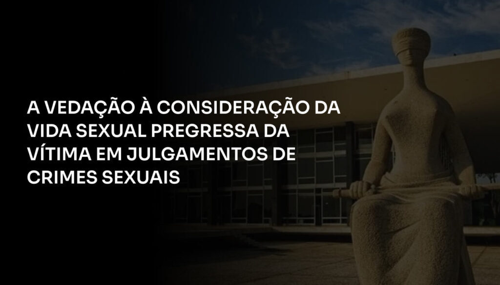 A Vedação à Consideração da Vida Sexual Pregressa da Vítima em Julgamentos de Crimes Sexuais