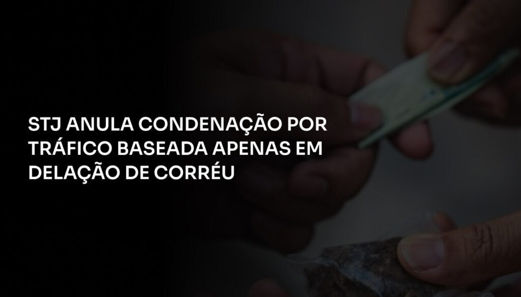 STJ Anula Condenação por Tráfico Baseada Apenas em Delação de Corréu